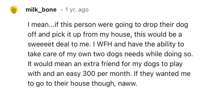 “If this person were going to drop their dog off and pick it up from my house, this would be a sweet deal for me.”