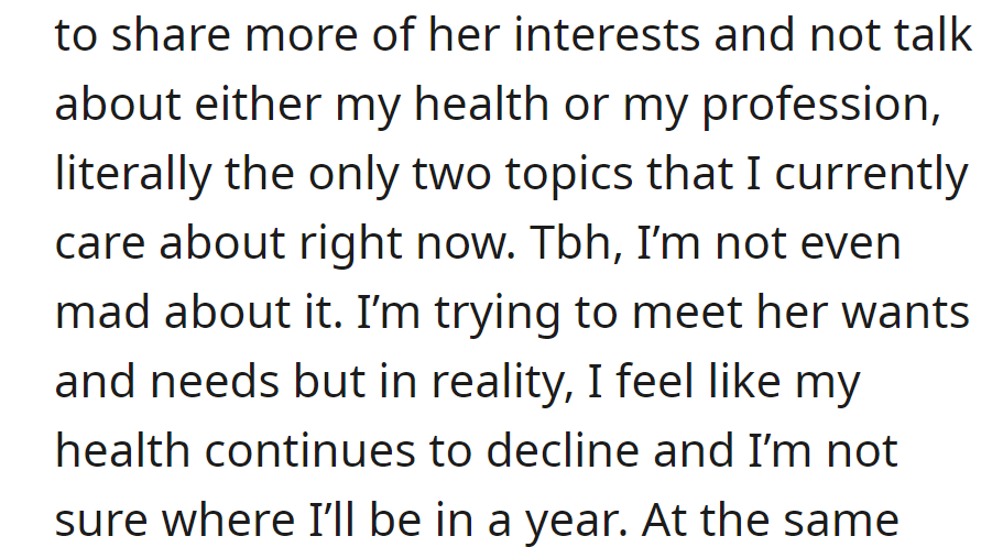 Wife wants OP to share her interests but avoids health and work topics. OP is concerned about his declining health and an uncertain future.