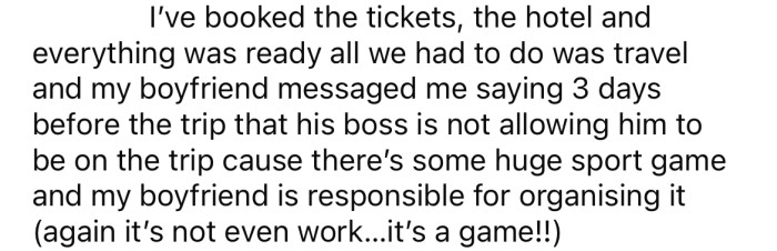Three days before they were set to leave, the OP's boyfriend told her his boss would not allow him to go on vacation.