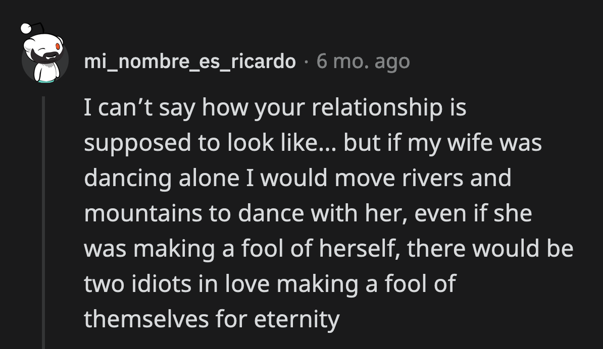 A good partner would have jumped at the opportunity to dance with their SO.