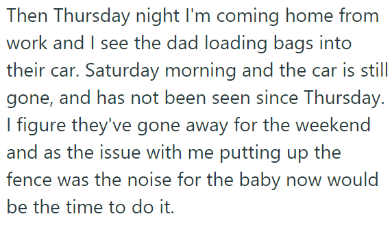 The OP saw them going away for the weekend and decided to seize the opportunity to put up the fence: