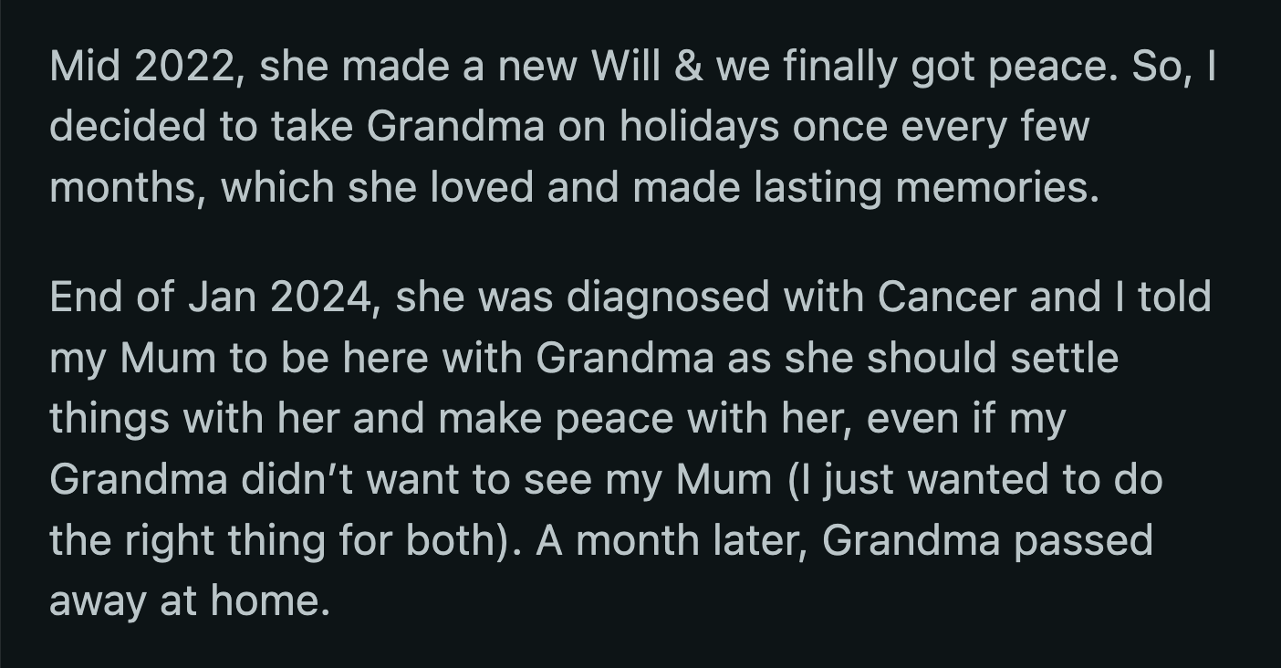 OP's grandma made a new will. He occupied himself with ensuring she had a comfortable and happy life, especially after her cancer diagnosis. OP convinced his mom to make amends with her mother a month before she passed.