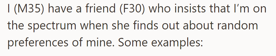 OP has a friend who seems to be convinced that he is on the spectrum because of his preferences.