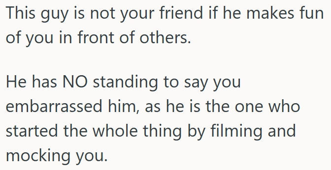 He’s Not a Friend If He Mocks OP Publicly and Then Blames Him for Being Embarrassed.