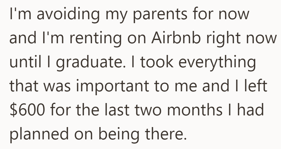OP started avoiding their parents and rented an Airbnb until graduation. They took essentials and left $600 for the remaining two months' rent.