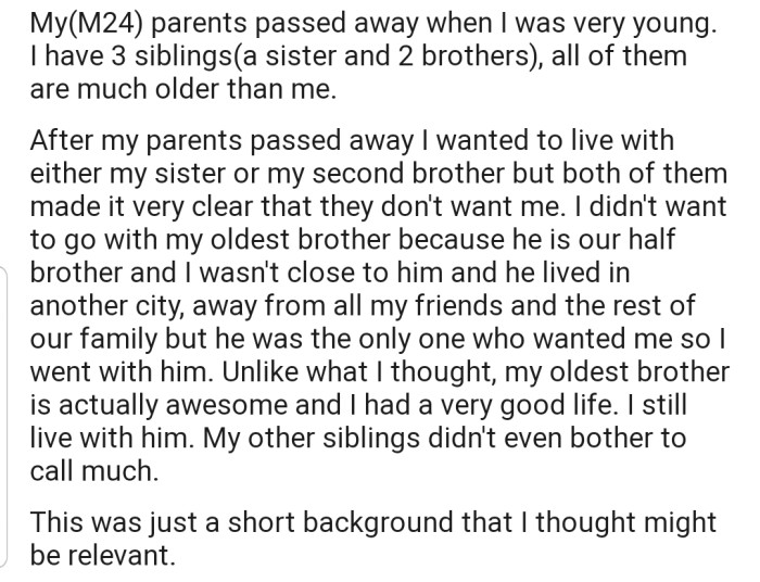 A little insight into what transpired when OP's parents died: After he was rejected by his siblings, his half-brother came in like a knight in shining armor to save the day