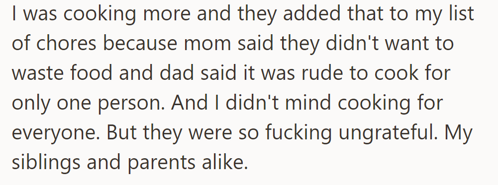 His parents added cooking to his chores, but despite his willingness, his family remained ungrateful.
