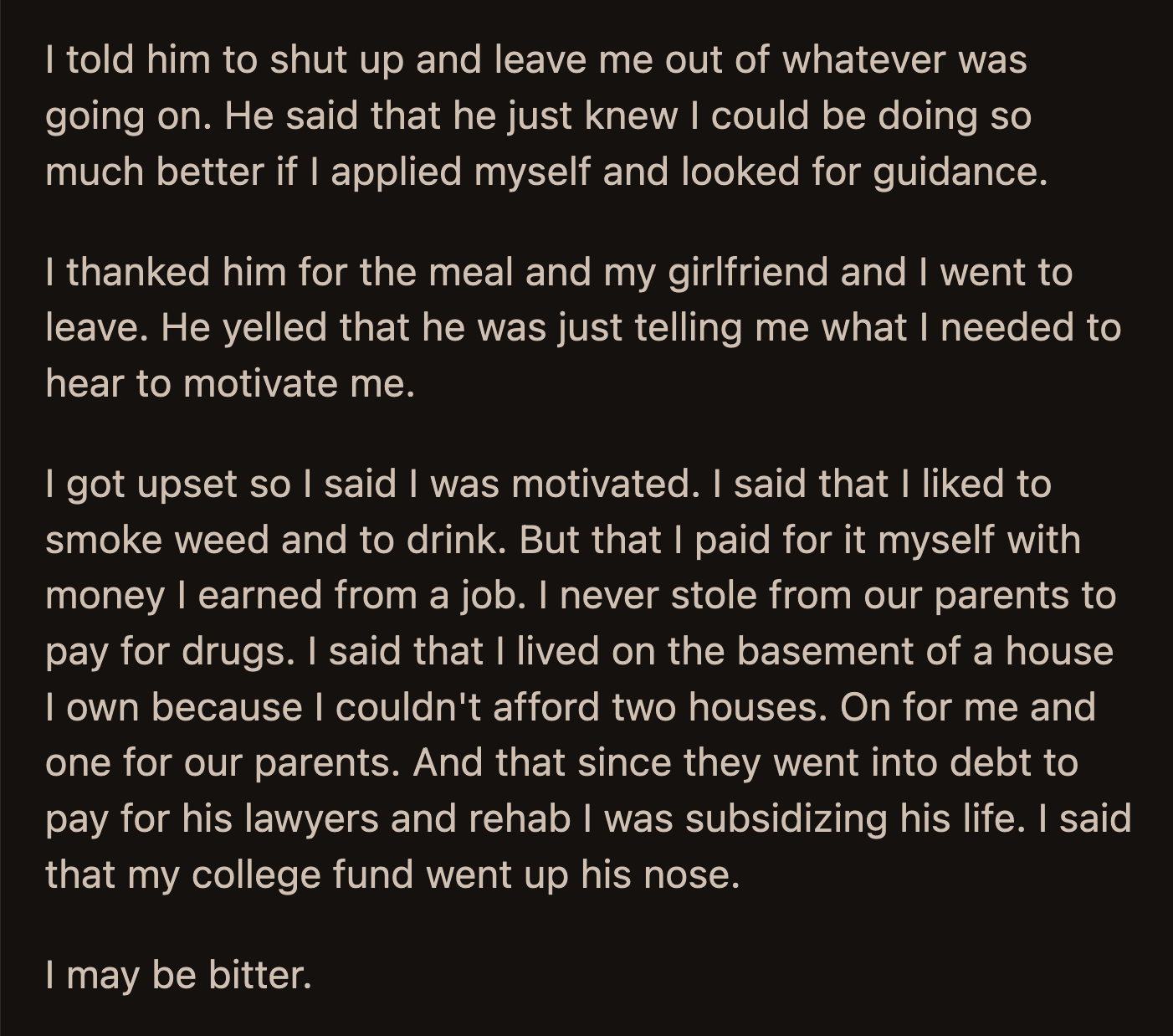 OP said he never stole from their parents to buy drugs. He explained that he lived in a house he owned with their parents because they were buried in so much debt from legal fees and rehab.