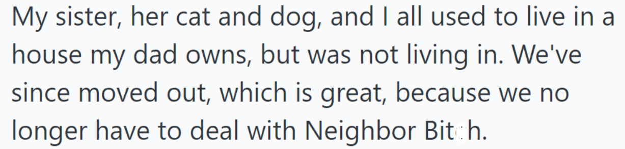 OP once lived in their dad's house with their sister and her pets; they moved out, relieved from dealing with a certain neighbor.
