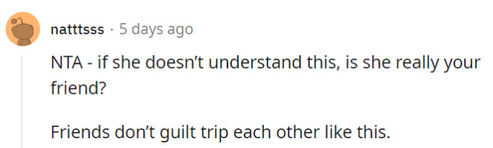 If OP's friend can't comprehend this, it's definitely time to question the harmony of their friendship.