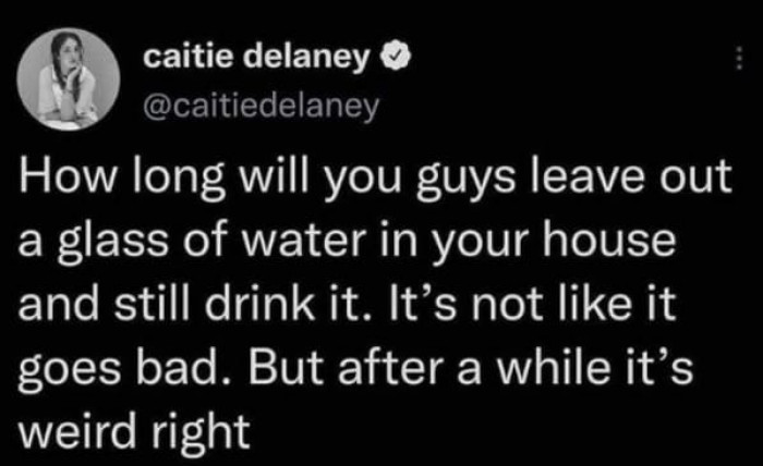 11. Having extra thoughts about living a healthy lifestyle by just drinking a glass of water.