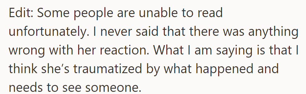 OP believes she's traumatized by the incident and needs therapy, not criticizing her reaction.