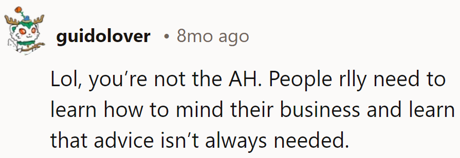 Some need a crash course in minding their business and realizing advice isn't always in demand.