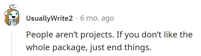 Sending a clear message: People aren't projects. If she's not into the whole package, it's best to end things.