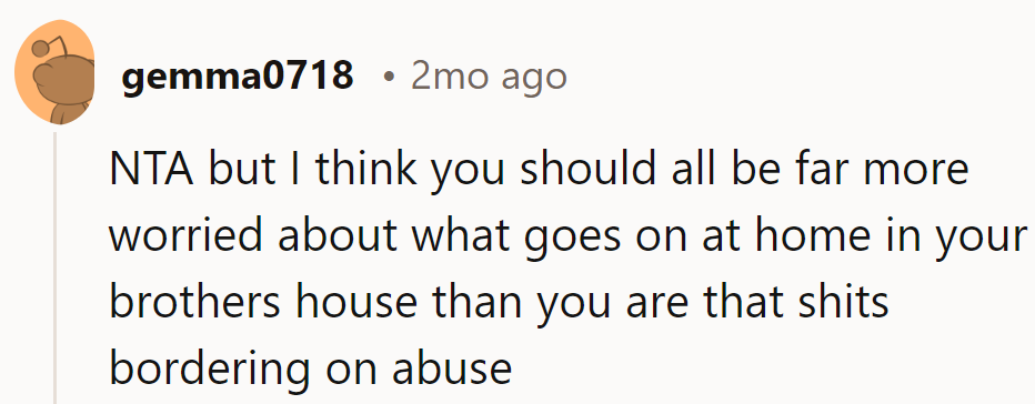 Sounds like her brother's house is more drama than the Kardashians—a real-life neglectful soap opera.