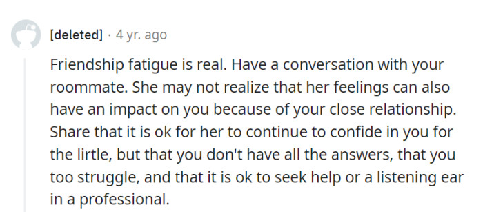 Time for a roommate chat: let her know they're a friend, not a therapist, and that it's okay to seek professional help.
