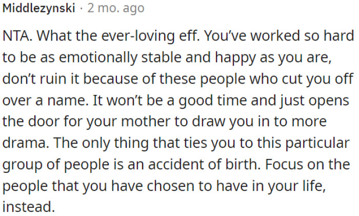 OP doesn't need to jeopardize his hard-earned emotional stability and happiness by reengaging with people who cut him off over a name.