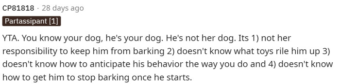 Many people said that they knew their dog well, so OP should have anticipated that the dog would bark. This means that they should have warned their friend about it.