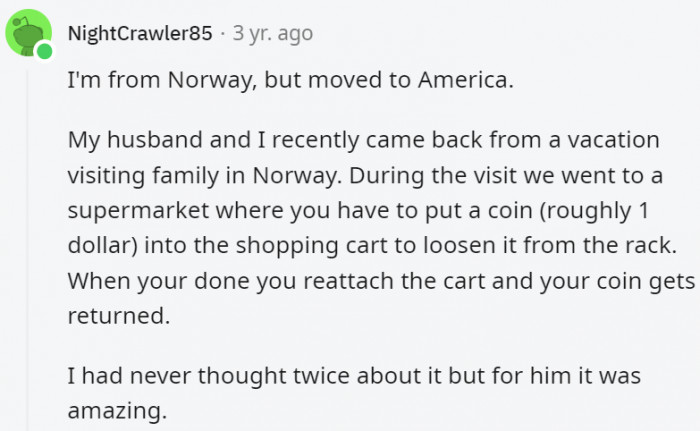 14. That way, people actually put the freaking carts back in place instead of just leaving them lying around like they do in the US
