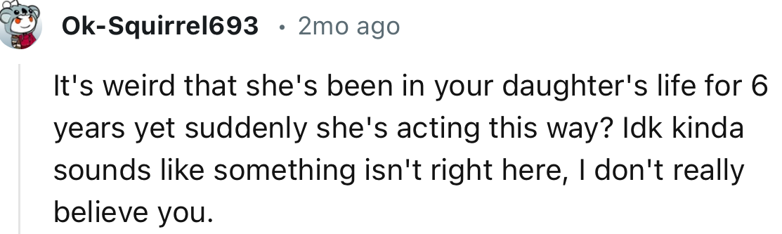 “It's weird that she's been in your daughter's life for 6 years yet suddenly she's acting this way?”
