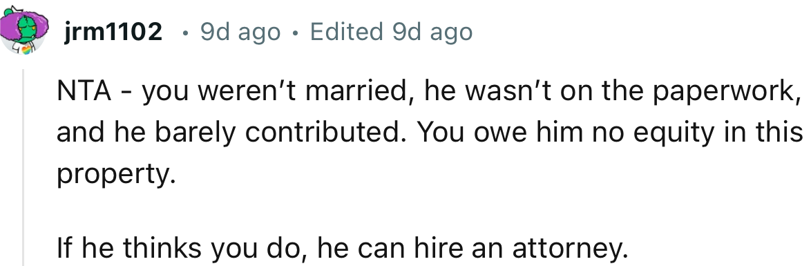 “You owe him no equity in this property. If he thinks you do, he can hire an attorney.”
