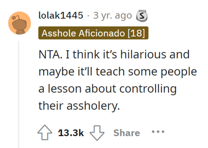 Hilarious, actually. Makes people control their “assholery.”