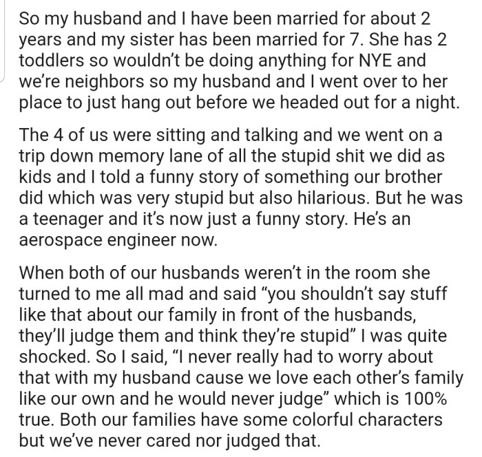 OP and their husband went over to chill with their sister and her husband, where they discussed some funny events from their childhood. When both their husbands were not in the room, OP's sister became upset with them for sharing some sensitive information.
