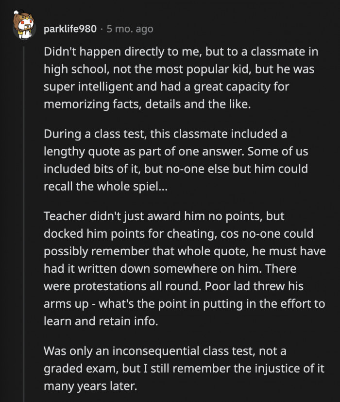 11. The teacher could have asked him to share his techniques with his other classmates but chose to knock him down a peg because who needs confidence at that age