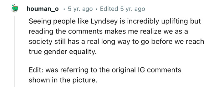 “Reading the comments makes me realize we as a society still have a real long way to go before we reach true gender equality.”