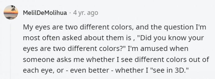 11. The question if they could see different colors out of each eye would be pretty cool to ponder upon though like what if?