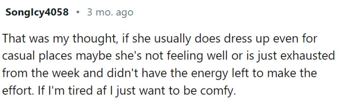 Maybe she is not feeling well. Maybe she is exhausted or depressed...