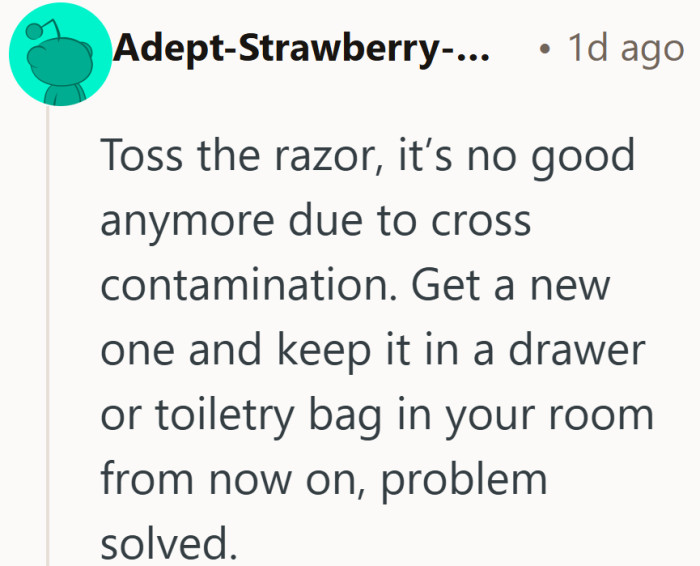 Sometimes the easiest fix is also the most practical. New razor, new hiding spot, new peace of mind.