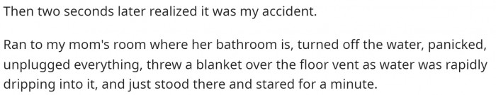The bathroom flooded with water, and she quickly panicked to control it as much as possible.