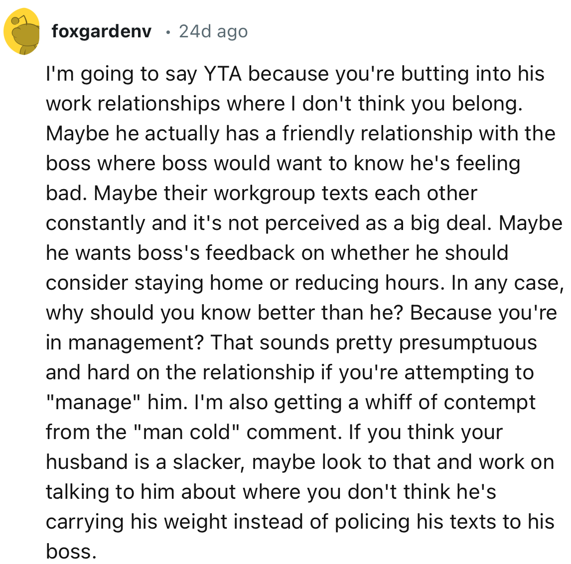 “Maybe he wants his boss's feedback on whether he should consider staying home or reducing hours. In any case, why should you know better than he?”