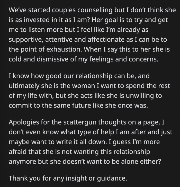 OP knows he still wants to spend the rest of his life with her. They have started counseling, but he feels he is the only one making a genuine effort to make their marriage work.