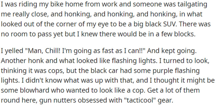 OP was biking home from work, tailgated by a black SUV, honking repeatedly. She thought it might be cops, but it had purple flashing lights