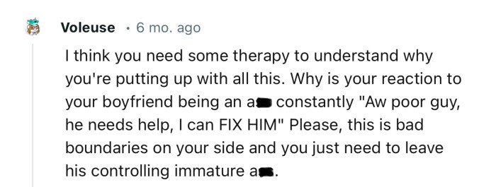 “I think you need some therapy to understand why you're putting up with all this.”