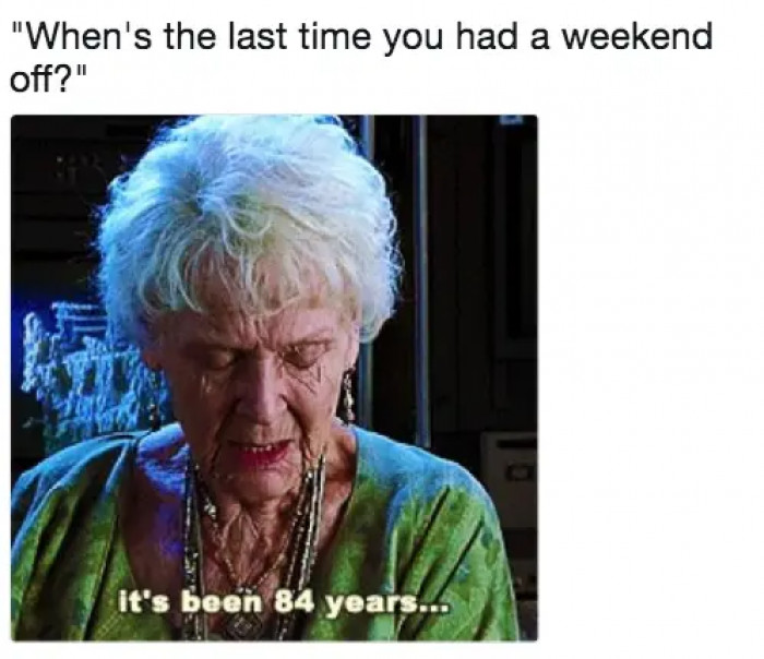 19. When you can't remember the last time you took a break