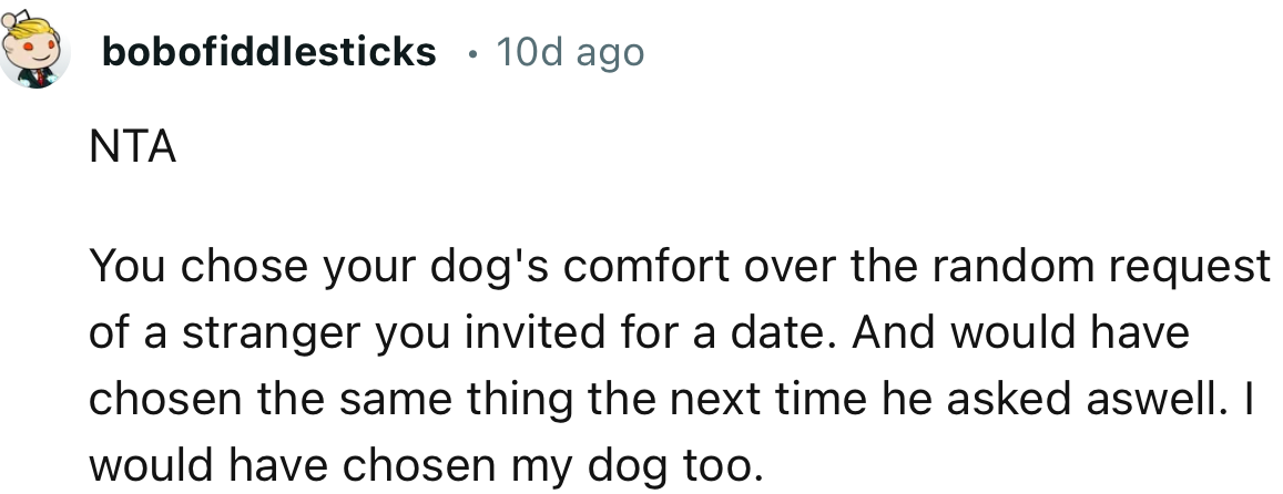 “NTA. You chose your dog's comfort over the random request of a stranger you invited for a date.”