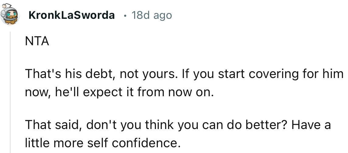 “That's his debt, not yours. If you start covering for him now, he'll expect it from now on.”