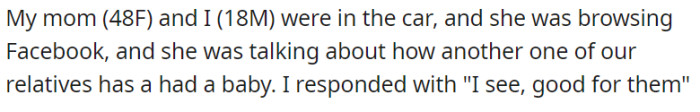 During a car ride, a mother and her 18-year-old son found themselves engaged in a conversation as she browsed through Facebook. She excitedly shared the news that another relative had just had a baby, to which the son nonchalantly responded, 