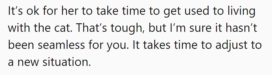 He should give her some leeway; adjusting to a new cat isn't a breeze, after all.