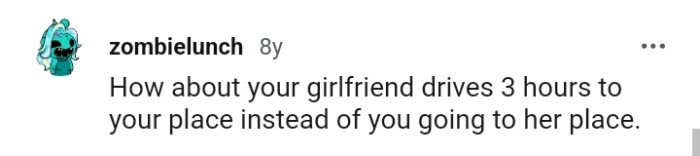 The girlfriend can come visit the OP instead