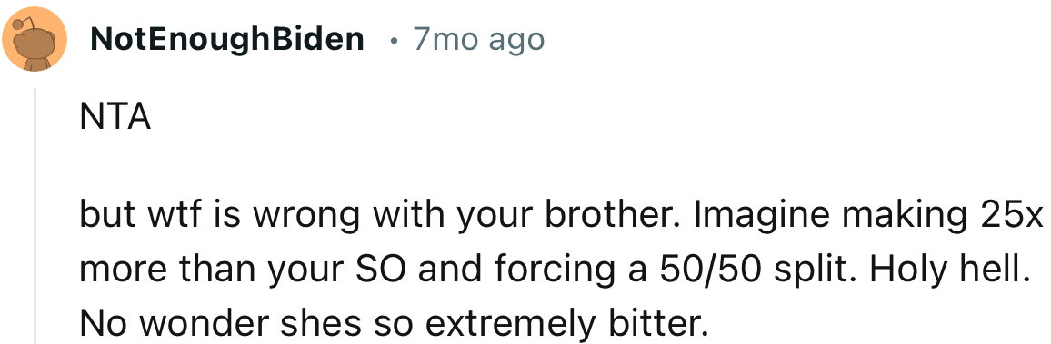 “WTF is wrong with your brother? Imagine making 25x more than your SO and forcing a 50/50 split.”