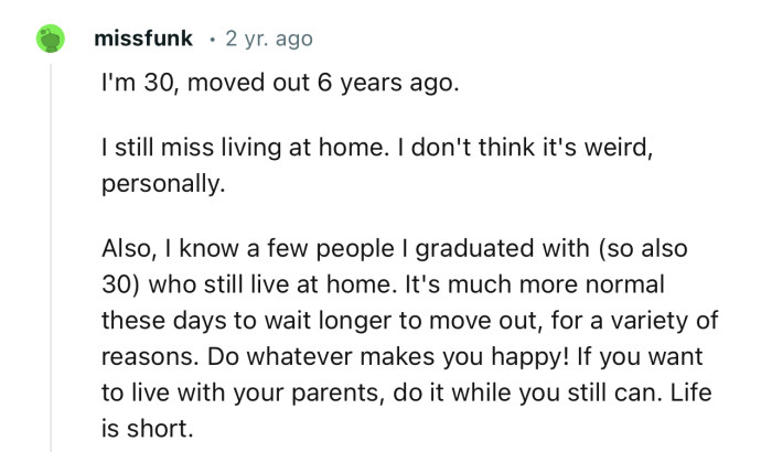 “I'm 30, moved out 6 years ago. I still miss living at home. I don't think it's weird, personally.”