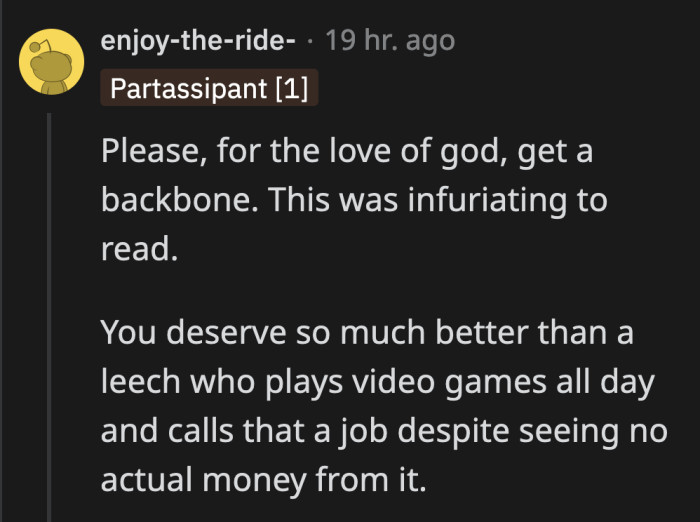 Reading about it is already this infuriating, can you imagine how OP feels living with and supporting this guy?