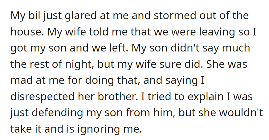 Defending his son led to a confrontation with his brother-in-law. The wife, upset, accused him of disrespect, and despite explanations, she is now ignoring him.