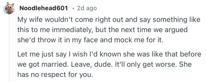 “Leave, dude. It'll only get worse. She has no respect for you.”