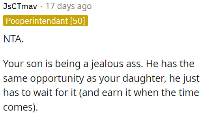 OP's son has the same opportunity as his daughter but needs to wait and earn it when the time comes.