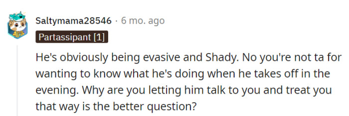 His evasiveness is as transparent as cling wrap, and she's not TA for craving clarity. Why cast him in the drama of her life if he's not the star of her happiness?